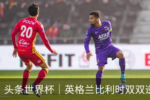 头条世界杯｜英格兰比利时双双逆转：落后不可怕，谁菜谁尴尬