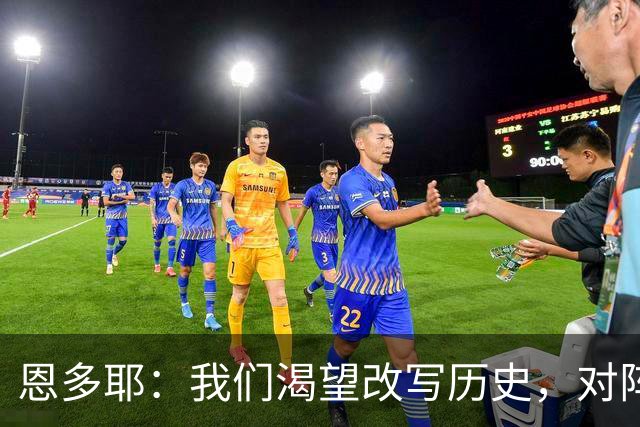 恩多耶：我们渴望改写历史，对阵哥伦比亚充满信心