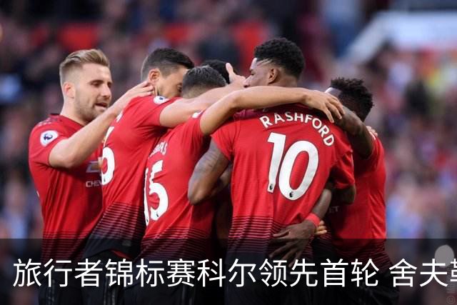 旅行者锦标赛科尔领先首轮 舍夫勒菲茨帕特里克T2