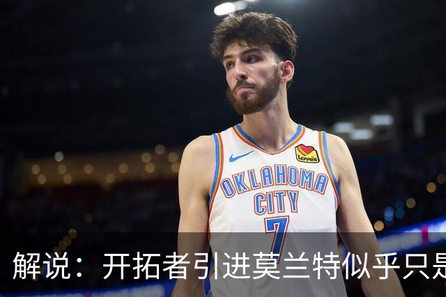 解说：开拓者引进莫兰特似乎只是下笔更大交易的前奏 目标是谁？