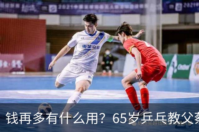 钱再多有什么用？65岁乒乓教父蔡振华现状，给所有老年人提了个醒